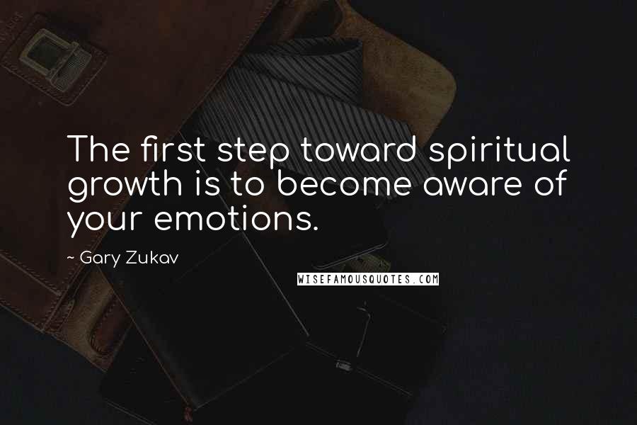 Gary Zukav Quotes: The first step toward spiritual growth is to become aware of your emotions.