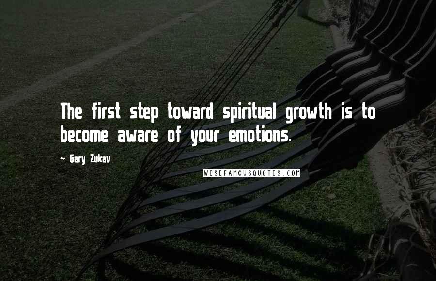 Gary Zukav Quotes: The first step toward spiritual growth is to become aware of your emotions.