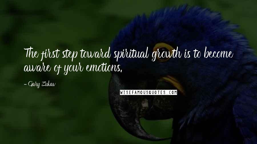 Gary Zukav Quotes: The first step toward spiritual growth is to become aware of your emotions.