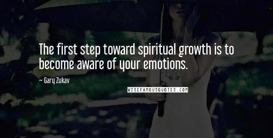 Gary Zukav Quotes: The first step toward spiritual growth is to become aware of your emotions.