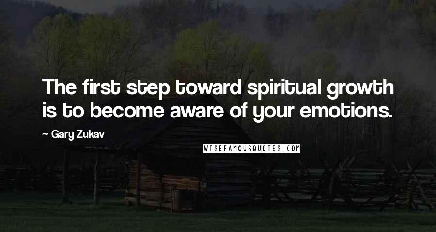 Gary Zukav Quotes: The first step toward spiritual growth is to become aware of your emotions.