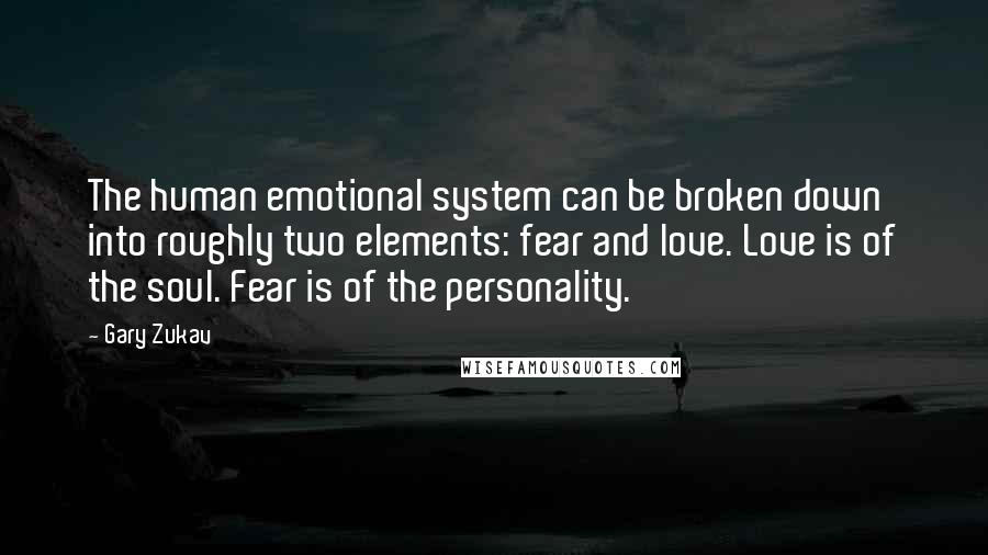 Gary Zukav Quotes: The human emotional system can be broken down into roughly two elements: fear and love. Love is of the soul. Fear is of the personality.