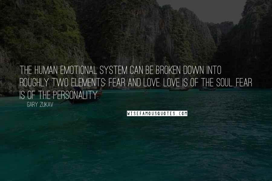 Gary Zukav Quotes: The human emotional system can be broken down into roughly two elements: fear and love. Love is of the soul. Fear is of the personality.