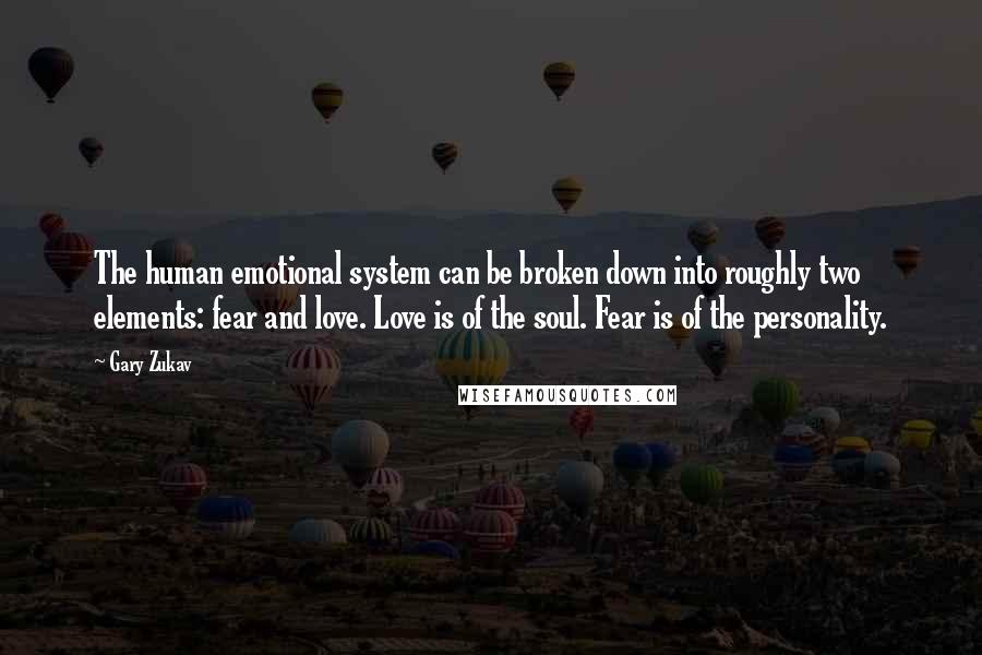 Gary Zukav Quotes: The human emotional system can be broken down into roughly two elements: fear and love. Love is of the soul. Fear is of the personality.