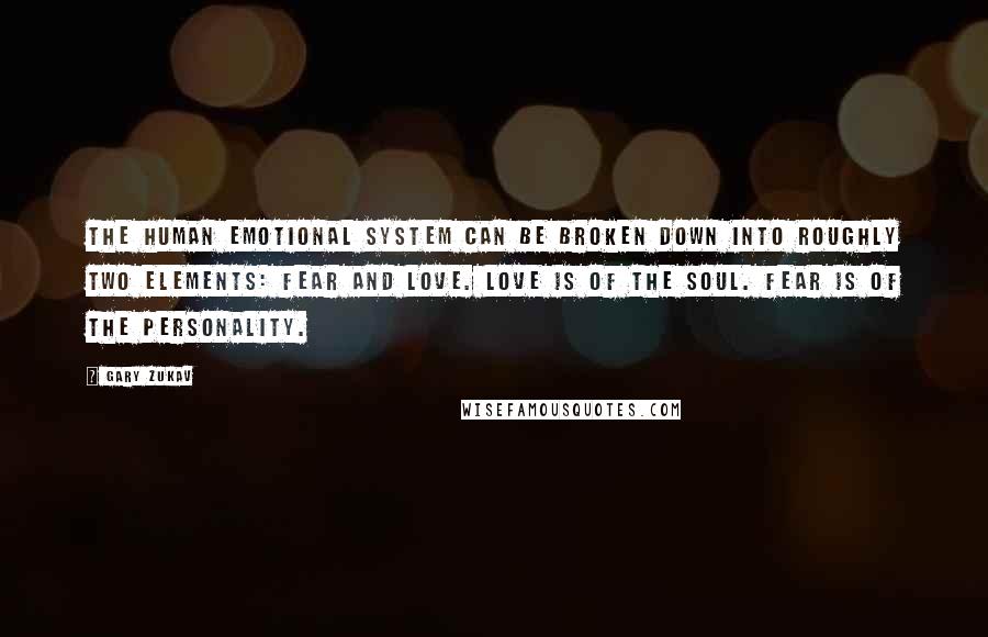 Gary Zukav Quotes: The human emotional system can be broken down into roughly two elements: fear and love. Love is of the soul. Fear is of the personality.