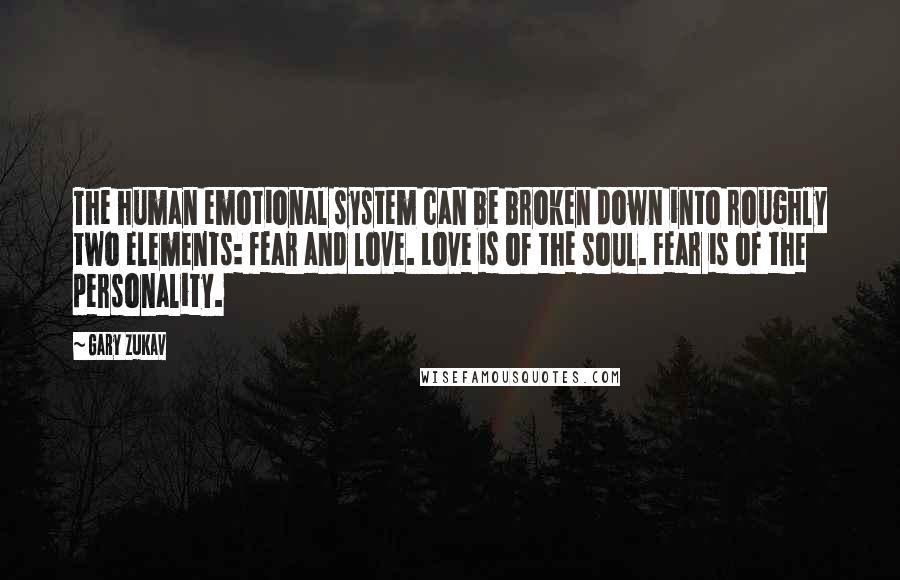 Gary Zukav Quotes: The human emotional system can be broken down into roughly two elements: fear and love. Love is of the soul. Fear is of the personality.