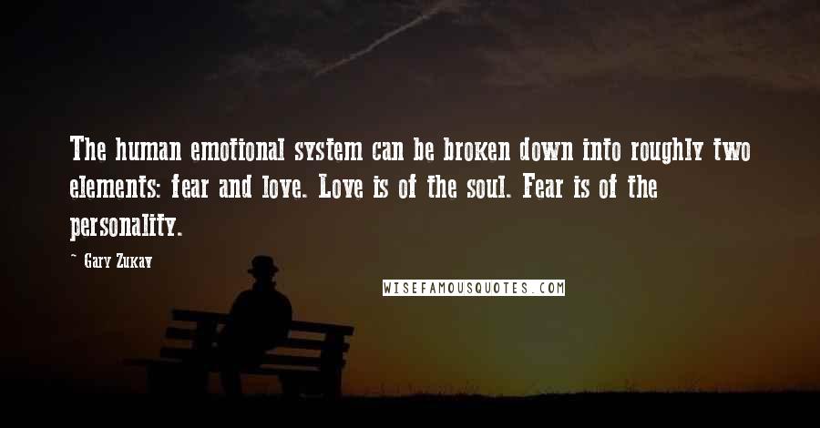 Gary Zukav Quotes: The human emotional system can be broken down into roughly two elements: fear and love. Love is of the soul. Fear is of the personality.