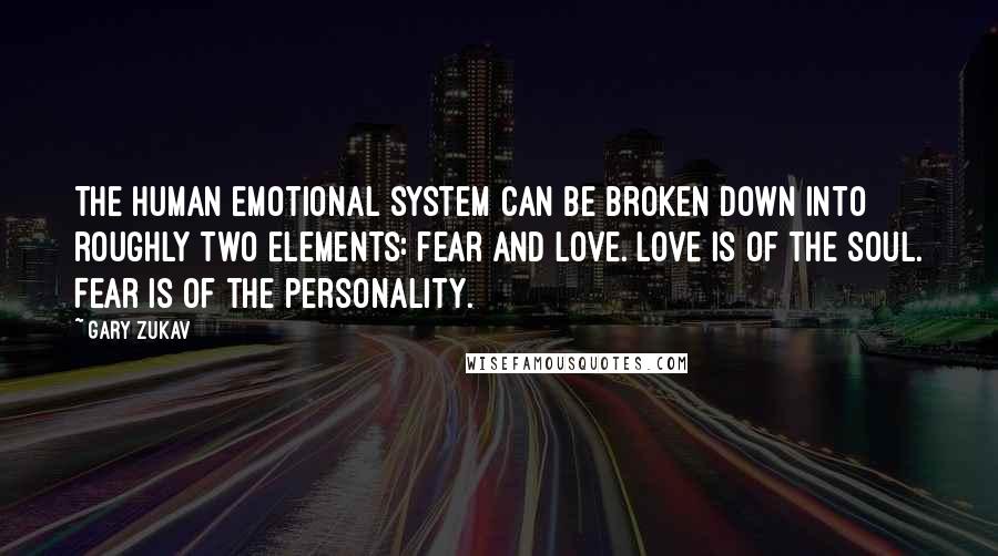 Gary Zukav Quotes: The human emotional system can be broken down into roughly two elements: fear and love. Love is of the soul. Fear is of the personality.