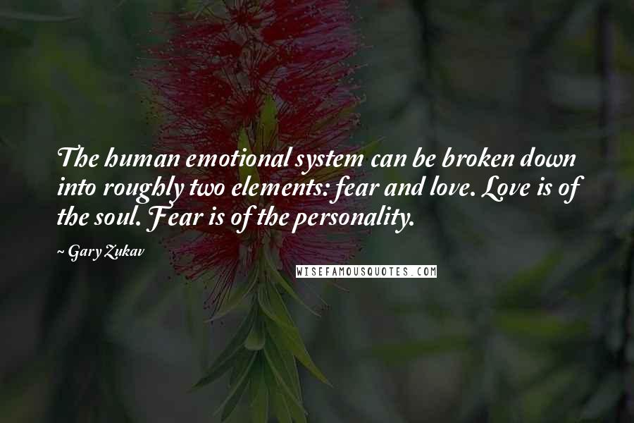 Gary Zukav Quotes: The human emotional system can be broken down into roughly two elements: fear and love. Love is of the soul. Fear is of the personality.