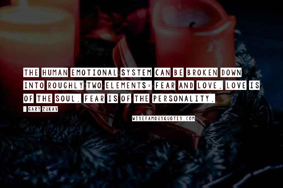Gary Zukav Quotes: The human emotional system can be broken down into roughly two elements: fear and love. Love is of the soul. Fear is of the personality.