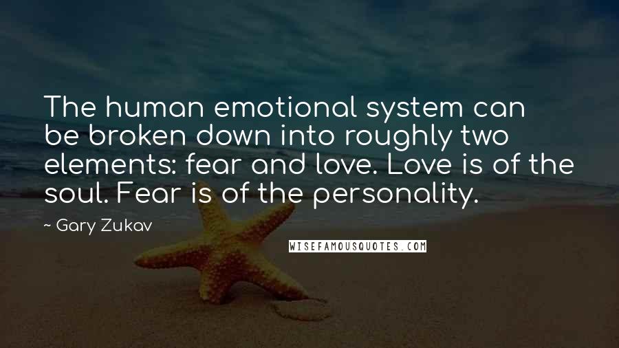 Gary Zukav Quotes: The human emotional system can be broken down into roughly two elements: fear and love. Love is of the soul. Fear is of the personality.