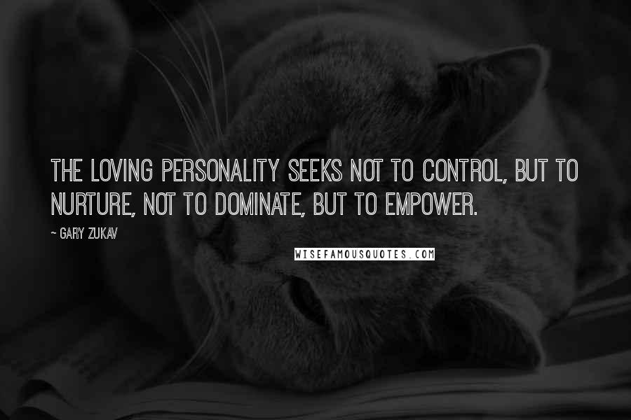 Gary Zukav Quotes: The loving personality seeks not to control, but to nurture, not to dominate, but to empower.