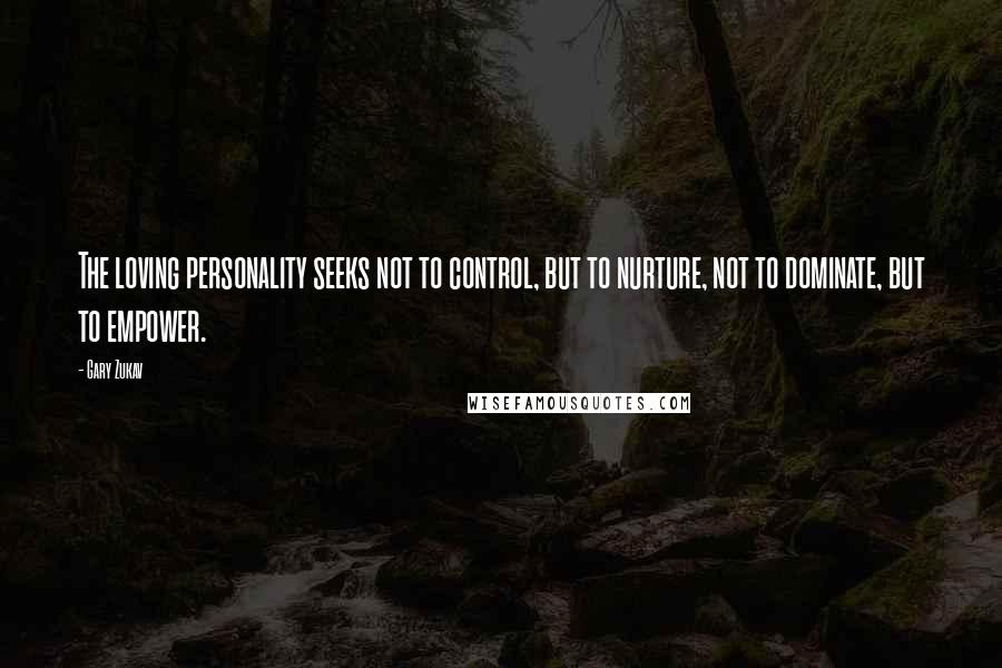Gary Zukav Quotes: The loving personality seeks not to control, but to nurture, not to dominate, but to empower.