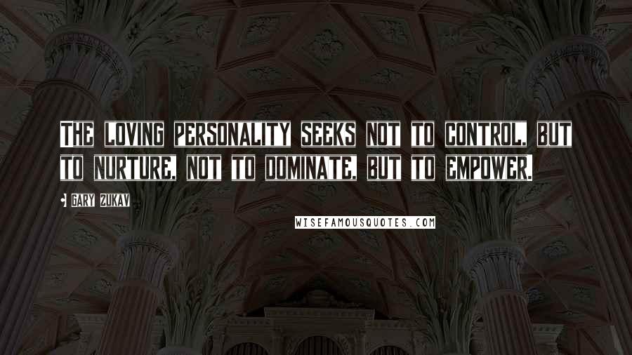 Gary Zukav Quotes: The loving personality seeks not to control, but to nurture, not to dominate, but to empower.