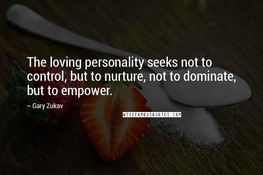 Gary Zukav Quotes: The loving personality seeks not to control, but to nurture, not to dominate, but to empower.