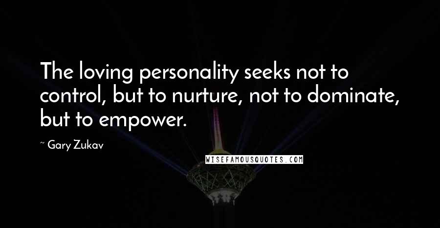Gary Zukav Quotes: The loving personality seeks not to control, but to nurture, not to dominate, but to empower.