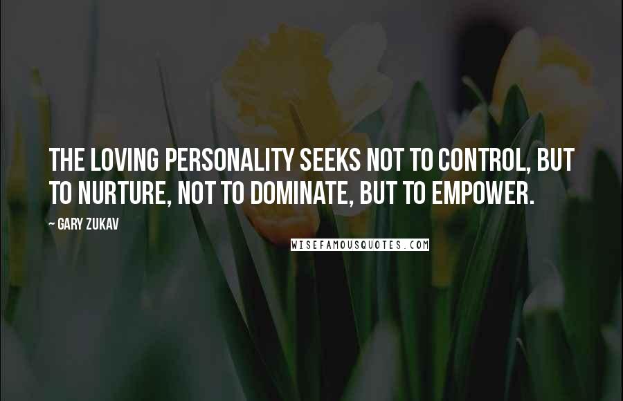 Gary Zukav Quotes: The loving personality seeks not to control, but to nurture, not to dominate, but to empower.