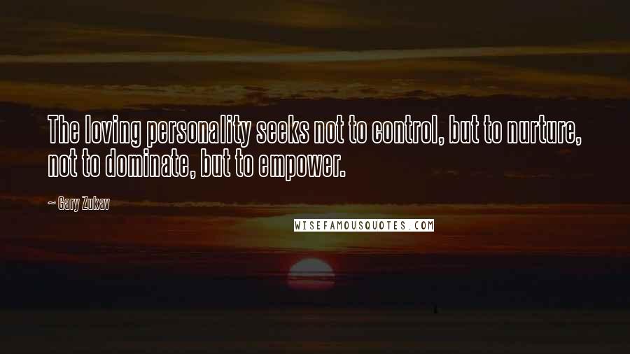 Gary Zukav Quotes: The loving personality seeks not to control, but to nurture, not to dominate, but to empower.