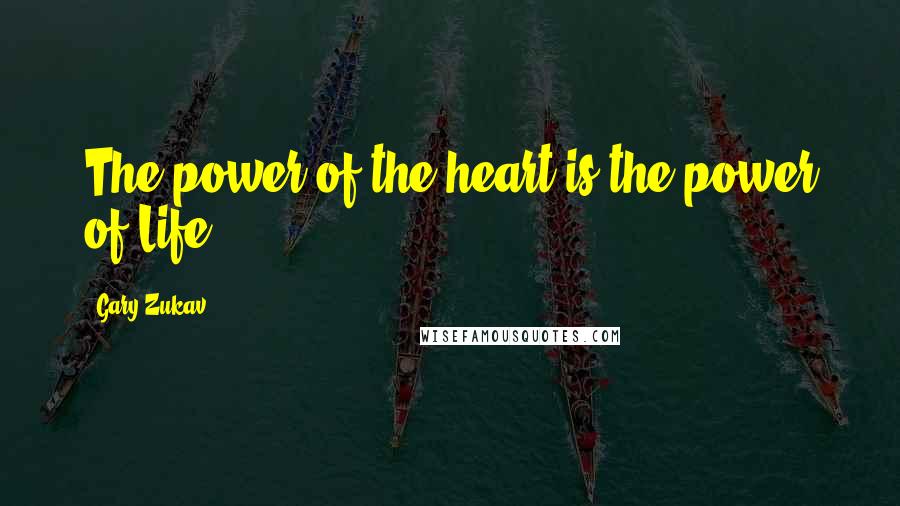 Gary Zukav Quotes: The power of the heart is the power of Life.