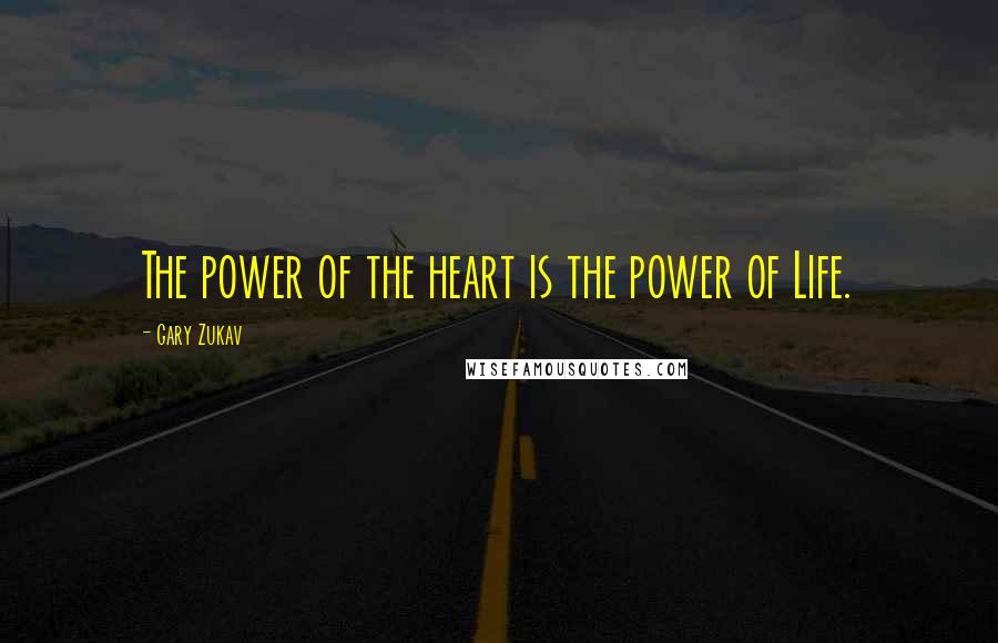 Gary Zukav Quotes: The power of the heart is the power of Life.