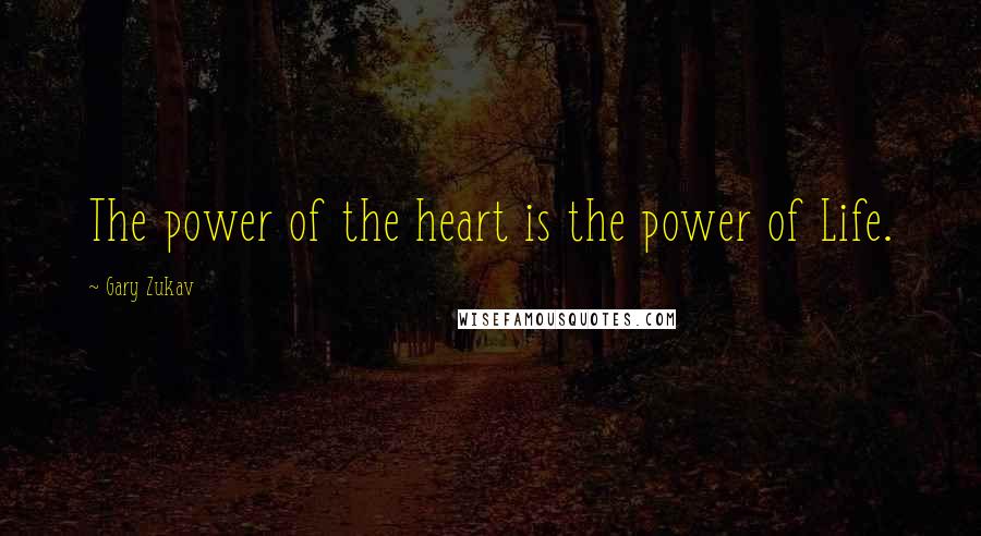 Gary Zukav Quotes: The power of the heart is the power of Life.