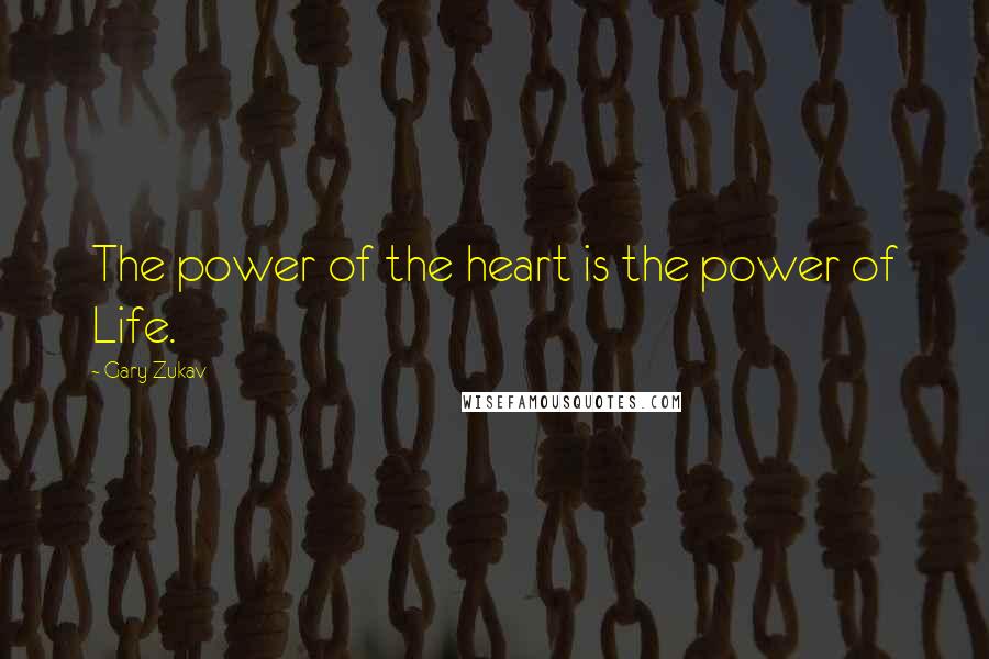 Gary Zukav Quotes: The power of the heart is the power of Life.