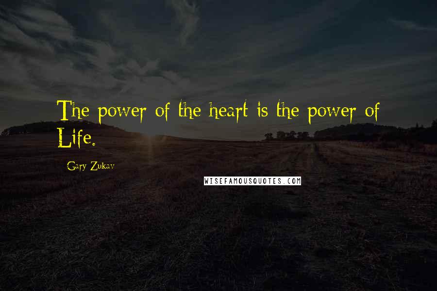 Gary Zukav Quotes: The power of the heart is the power of Life.