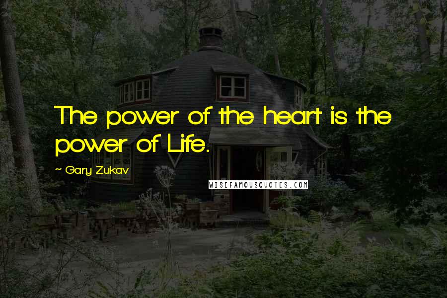 Gary Zukav Quotes: The power of the heart is the power of Life.