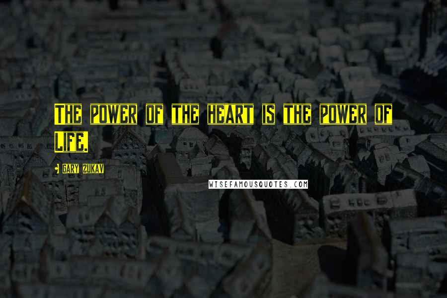 Gary Zukav Quotes: The power of the heart is the power of Life.