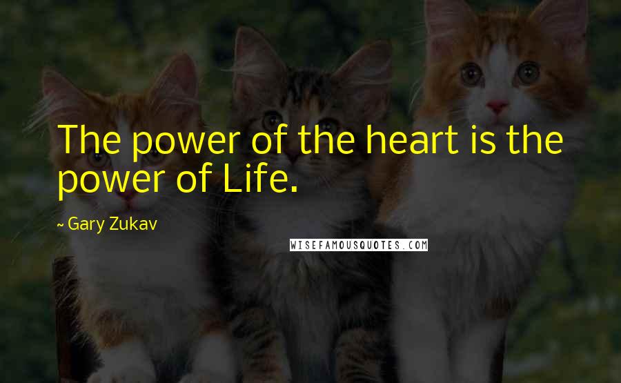 Gary Zukav Quotes: The power of the heart is the power of Life.