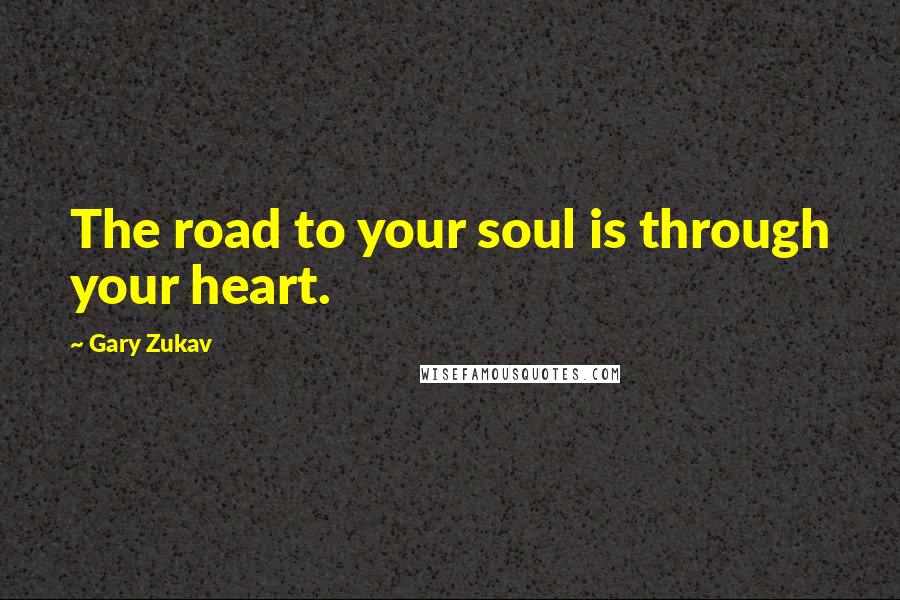 Gary Zukav Quotes: The road to your soul is through your heart.