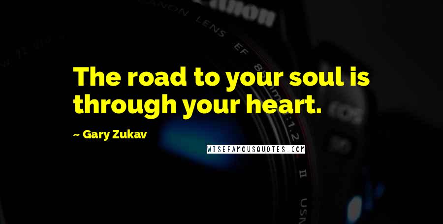 Gary Zukav Quotes: The road to your soul is through your heart.