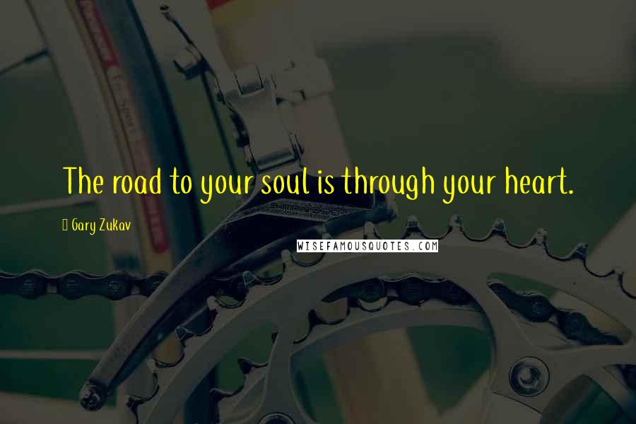 Gary Zukav Quotes: The road to your soul is through your heart.