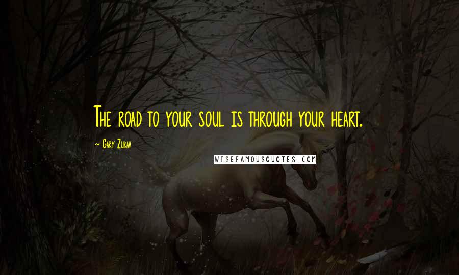 Gary Zukav Quotes: The road to your soul is through your heart.