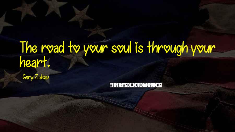 Gary Zukav Quotes: The road to your soul is through your heart.