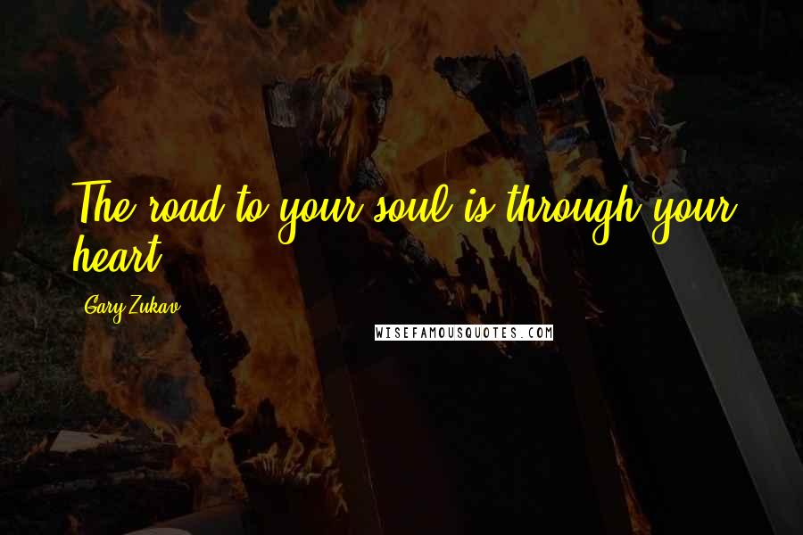 Gary Zukav Quotes: The road to your soul is through your heart.