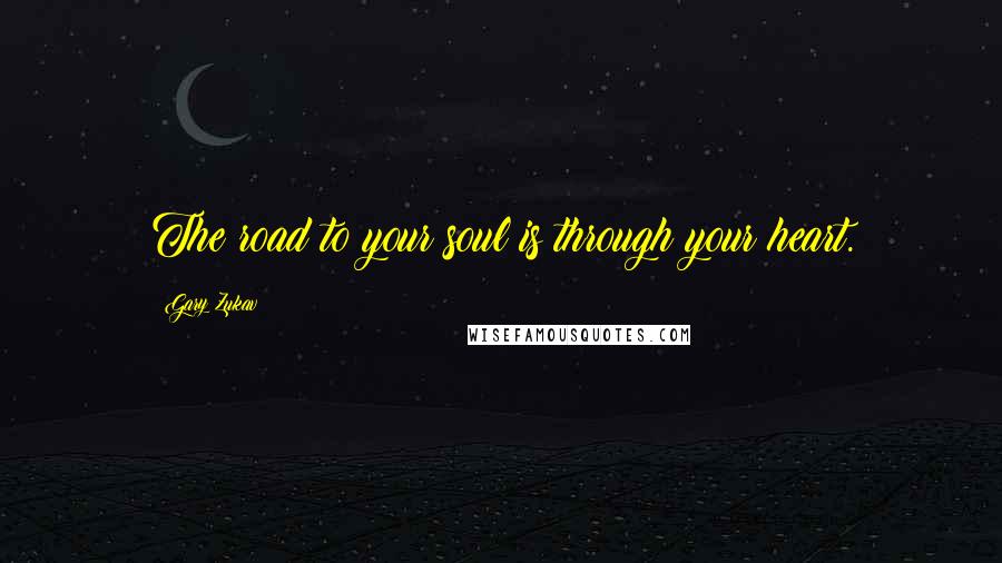 Gary Zukav Quotes: The road to your soul is through your heart.