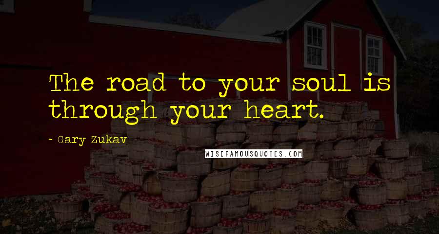 Gary Zukav Quotes: The road to your soul is through your heart.