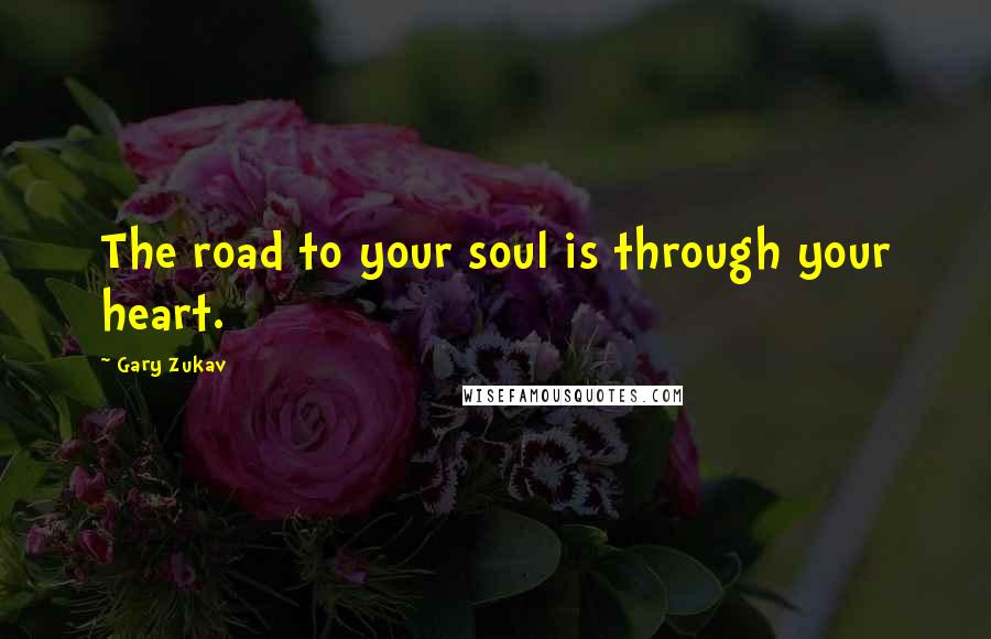 Gary Zukav Quotes: The road to your soul is through your heart.