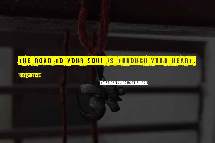 Gary Zukav Quotes: The road to your soul is through your heart.