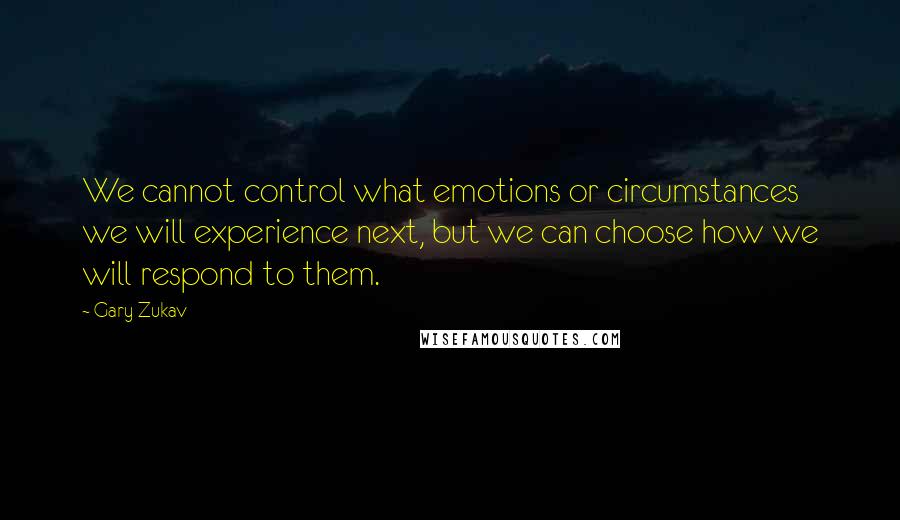 Gary Zukav Quotes: We cannot control what emotions or circumstances we will experience next, but we can choose how we will respond to them.