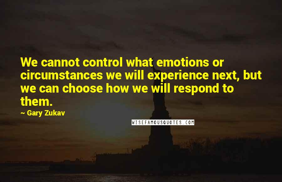 Gary Zukav Quotes: We cannot control what emotions or circumstances we will experience next, but we can choose how we will respond to them.