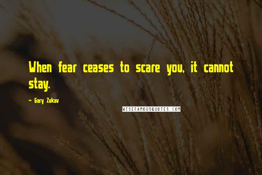 Gary Zukav Quotes: When fear ceases to scare you, it cannot stay.