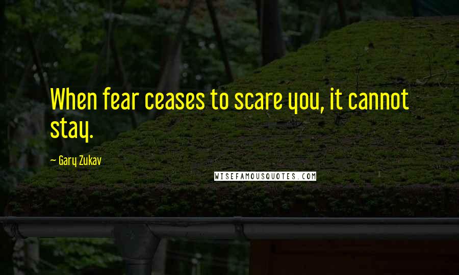 Gary Zukav Quotes: When fear ceases to scare you, it cannot stay.