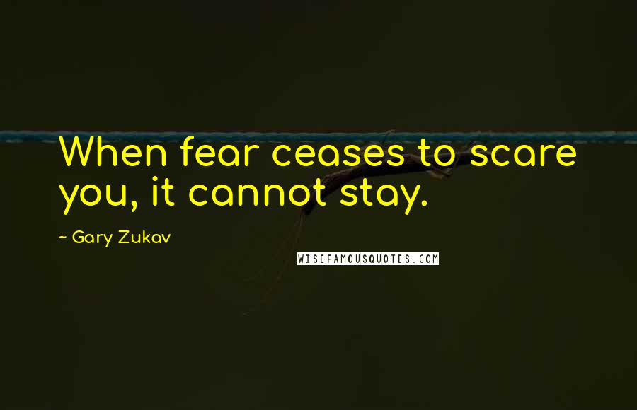 Gary Zukav Quotes: When fear ceases to scare you, it cannot stay.