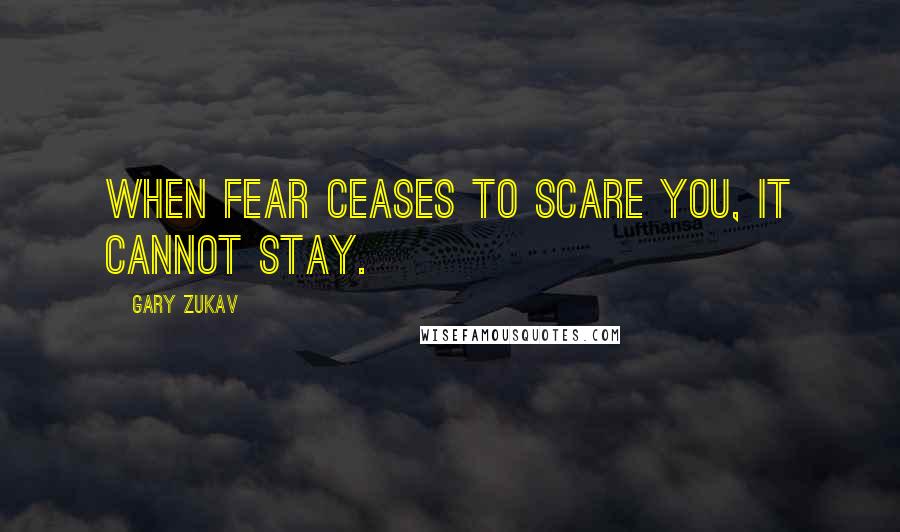 Gary Zukav Quotes: When fear ceases to scare you, it cannot stay.