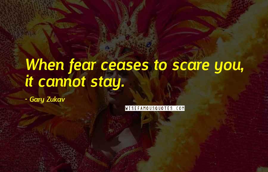 Gary Zukav Quotes: When fear ceases to scare you, it cannot stay.