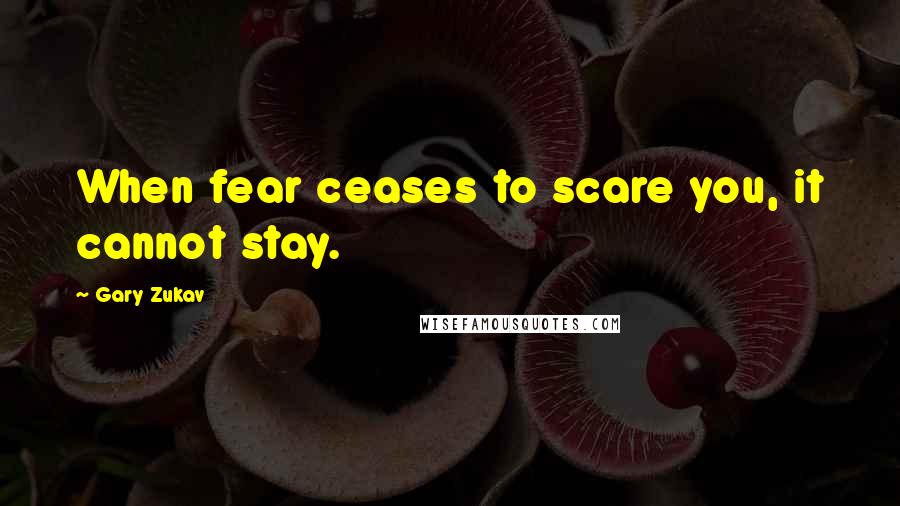 Gary Zukav Quotes: When fear ceases to scare you, it cannot stay.