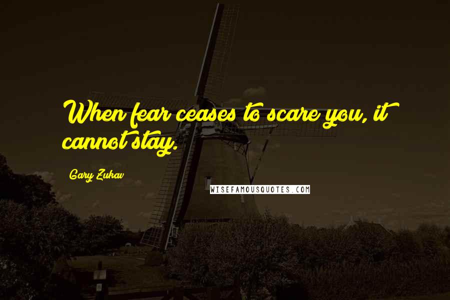 Gary Zukav Quotes: When fear ceases to scare you, it cannot stay.