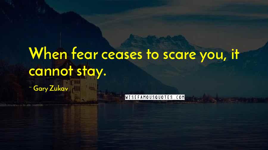 Gary Zukav Quotes: When fear ceases to scare you, it cannot stay.